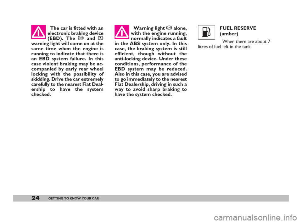 FIAT 600 2007 1.G Owners Manual 24GETTING TO KNOW YOUR CAR
The car is fitted with an
electronic braking device
(EBD). The >and x
warning light will come on at the
same time when the engine is
running to indicate that there is
an EBD