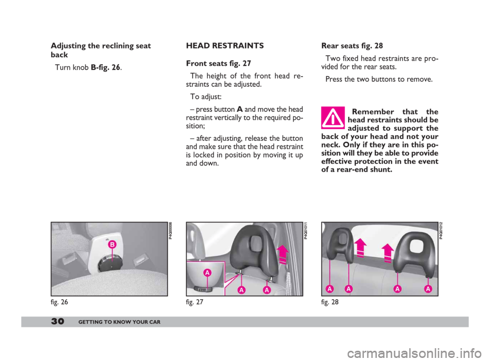 FIAT 600 2007 1.G Owners Manual 30GETTING TO KNOW YOUR CAR
Rear seats fig. 28
Two fixed head restraints are pro-
vided for the rear seats.
Press the two buttons to remove. 
Remember that the
head restraints should be
adjusted to sup