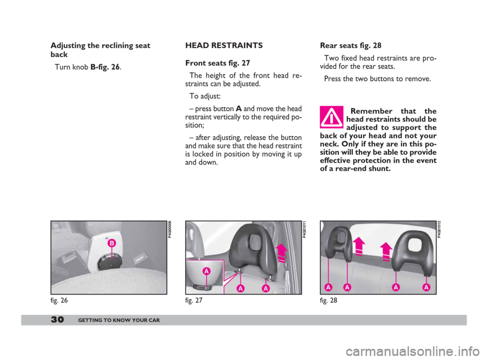 FIAT 600 2007 1.G Owners Guide 30GETTING TO KNOW YOUR CAR
Rear seats fig. 28
Two fixed head restraints are pro-
vided for the rear seats.
Press the two buttons to remove. 
Remember that the
head restraints should be
adjusted to sup