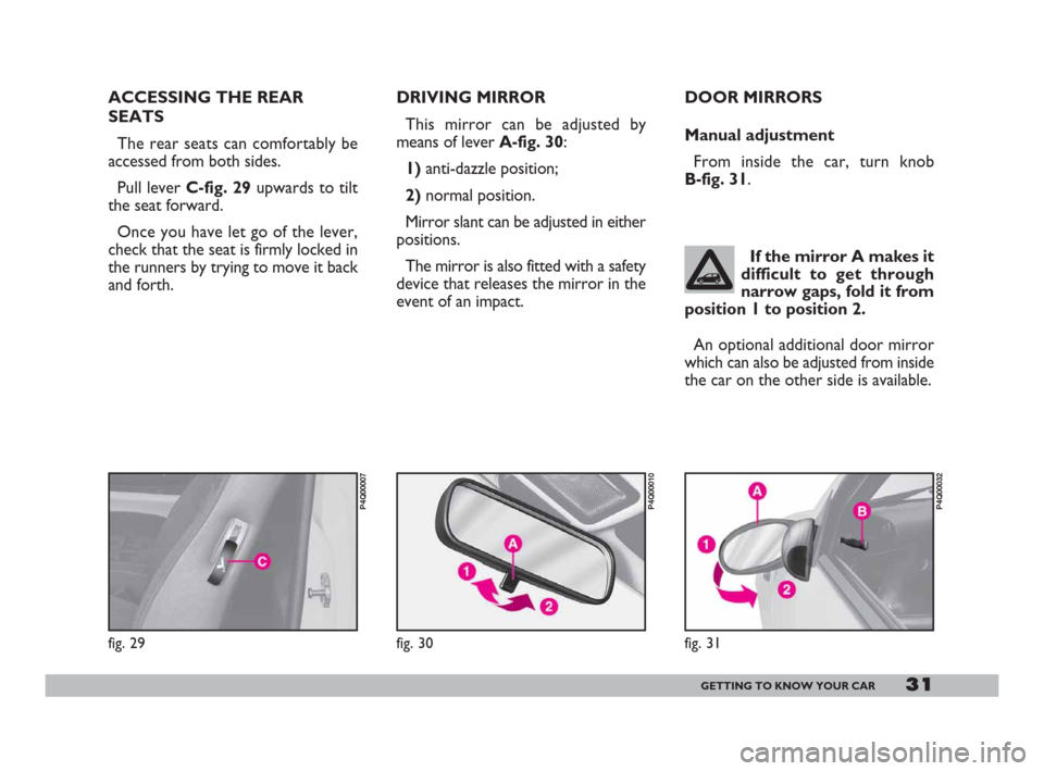 FIAT 600 2007 1.G Owners Manual 31GETTING TO KNOW YOUR CAR
DRIVING MIRROR
This mirror can be adjusted by
means of lever A-fig. 30:
1)anti-dazzle position;
2)normal position.
Mirror slant can be adjusted in either
positions.
The mirr