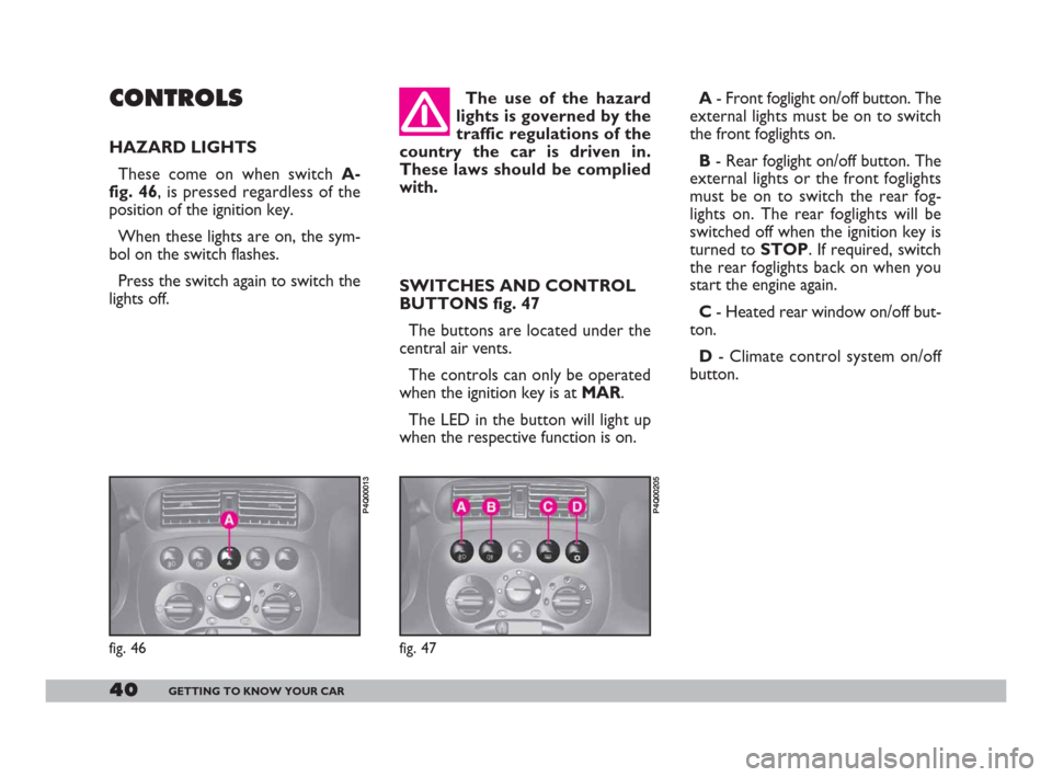 FIAT 600 2007 1.G Service Manual 40GETTING TO KNOW YOUR CAR
The use of the hazard
lights is governed by the
traffic regulations of the
country the car is driven in.
These laws should be complied
with. 
SWITCHES AND CONTROL
BUTTONS fi