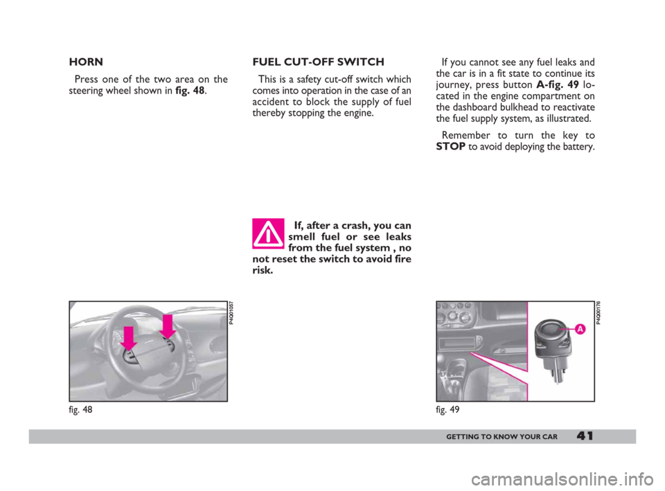 FIAT 600 2007 1.G Service Manual 41GETTING TO KNOW YOUR CAR
HORN
Press one of the two area on the
steering wheel shown in fig. 48.FUEL CUT-OFF SWITCH
This is a safety cut-off switch which
comes into operation in the case of an
accide