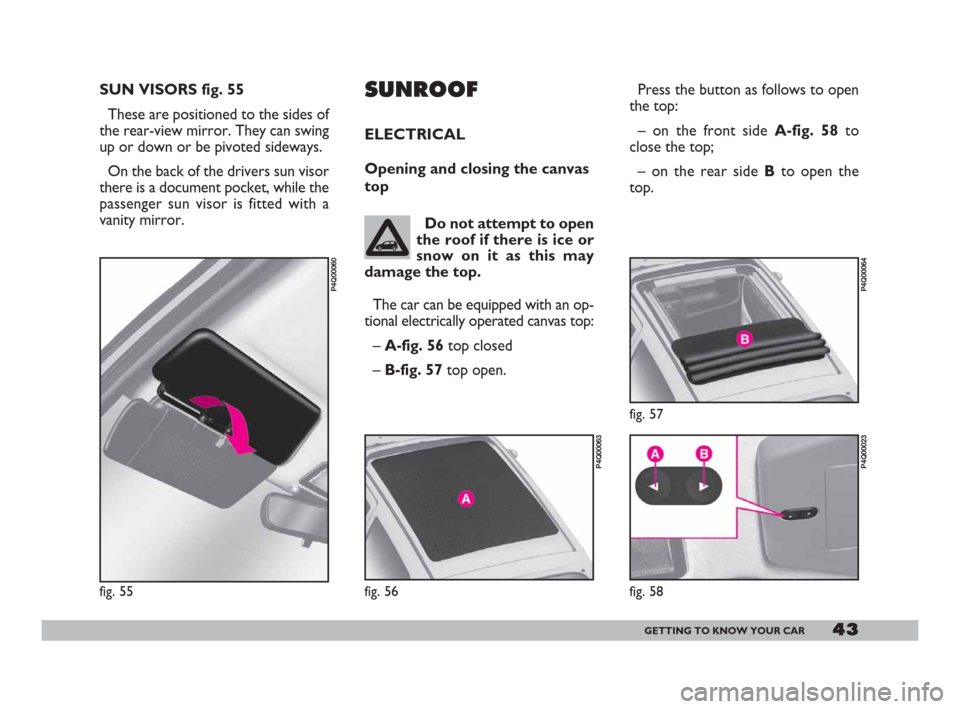 FIAT 600 2007 1.G Service Manual 43GETTING TO KNOW YOUR CAR
SUN VISORS fig. 55
These are positioned to the sides of
the rear-view mirror. They can swing
up or down or be pivoted sideways.
On the back of the drivers sun visor
there is