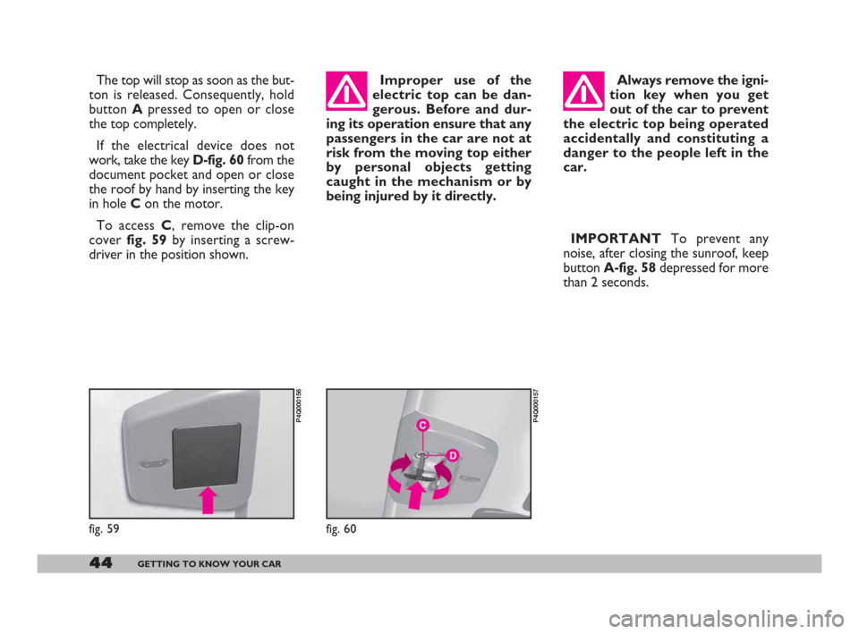 FIAT 600 2007 1.G Service Manual 44GETTING TO KNOW YOUR CAR
The top will stop as soon as the but-
ton is released. Consequently, hold
button Apressed to open or close
the top completely.
If the electrical device does not
work, take t