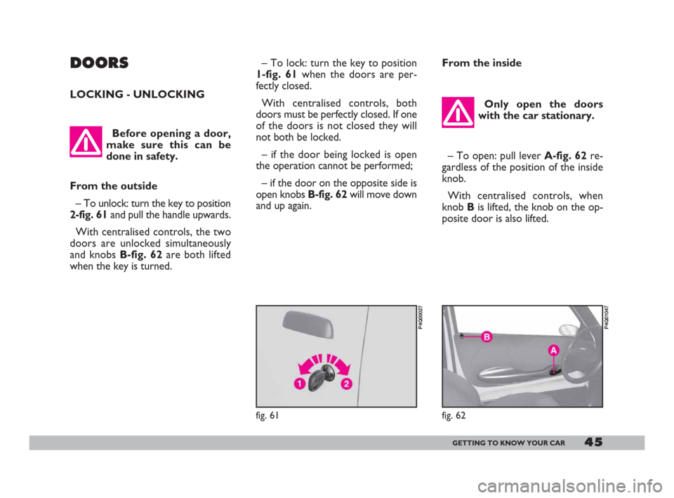 FIAT 600 2007 1.G Service Manual 45GETTING TO KNOW YOUR CAR
DOORS
LOCKING - UNLOCKING
Before opening a door,
make sure this can be
done in safety.
From the outside
– To unlock: turn the key to position
2-fig. 61and pull the handle 