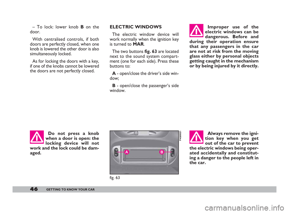 FIAT 600 2007 1.G Service Manual 46GETTING TO KNOW YOUR CAR
ELECTRIC WINDOWS 
The electric window device will
work normally when the ignition key
is turned to MAR.
The two buttons fig. 63 are located
next to the sound system compart-