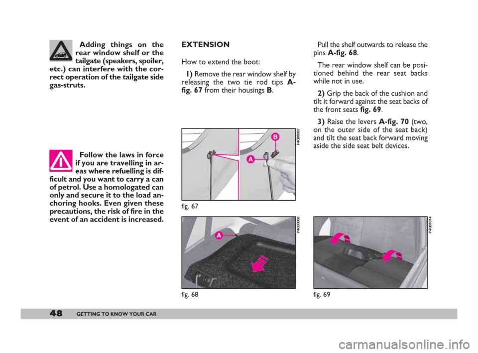 FIAT 600 2007 1.G Service Manual 48GETTING TO KNOW YOUR CAR
EXTENSION
How to extend the boot:
1)Remove the rear window shelf by
releasing the two tie rod tips A-
fig. 67 from their housings B. Pull the shelf outwards to release the
p