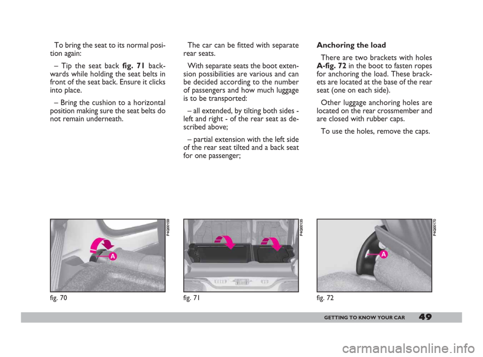 FIAT 600 2007 1.G Owners Manual 49GETTING TO KNOW YOUR CAR
To bring the seat to its normal posi-
tion again:
– Tip the seat back fig. 71back-
wards while holding the seat belts in
front of the seat back. Ensure it clicks
into plac