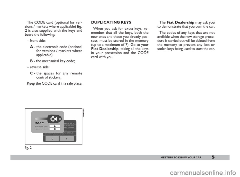 FIAT 600 2007 1.G Owners Manual 5GETTING TO KNOW YOUR CAR
The CODE card (optional for ver-
sions / markets where applicable) fig.
2 is also supplied with the keys and
bears the following:
– front side:
A - the electronic code (opt FIAT 600 2007 1.G Owners Manual 5GETTING TO KNOW YOUR CAR
The CODE card (optional for ver-
sions / markets where applicable) fig.
2 is also supplied with the keys and
bears the following:
– front side:
A - the electronic code (opt