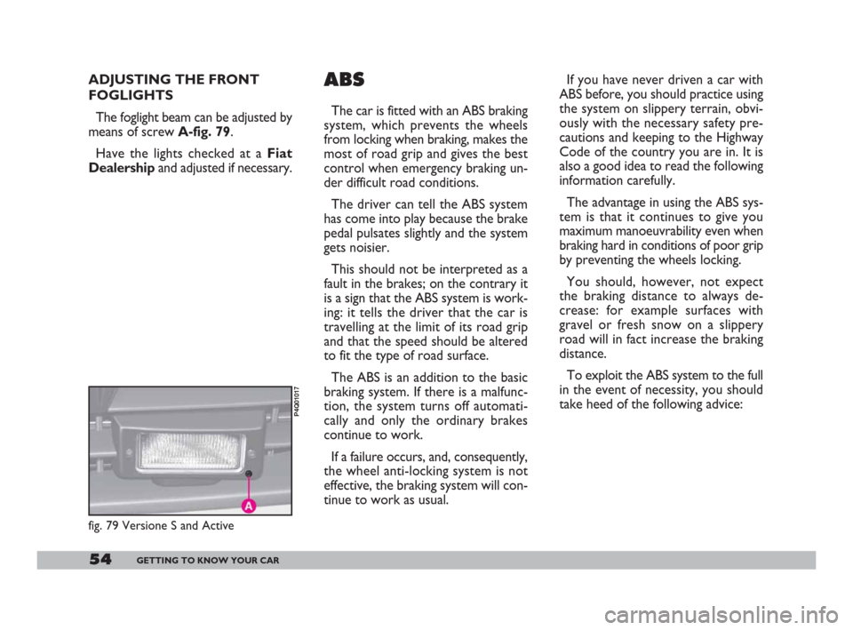 FIAT 600 2007 1.G Workshop Manual 54GETTING TO KNOW YOUR CAR
ADJUSTING THE FRONT
FOGLIGHTS
The foglight beam can be adjusted by
means of screw A-fig. 79.
Have the lights checked at a Fiat
Dealershipand adjusted if necessary. If you h FIAT 600 2007 1.G Workshop Manual 54GETTING TO KNOW YOUR CAR
ADJUSTING THE FRONT
FOGLIGHTS
The foglight beam can be adjusted by
means of screw A-fig. 79.
Have the lights checked at a Fiat
Dealershipand adjusted if necessary. If you h