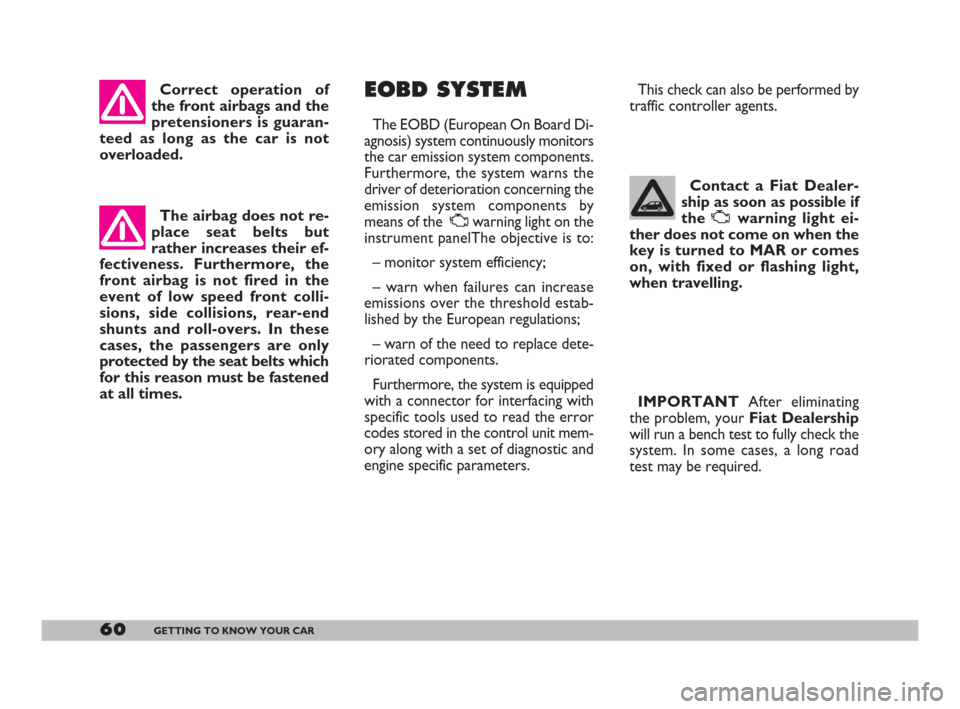 FIAT 600 2007 1.G Owners Manual 60GETTING TO KNOW YOUR CAR
Correct operation of
the front airbags and the
pretensioners is guaran-
teed as long as the car is not
overloaded. 
The airbag does not re-
place seat belts but
rather incre