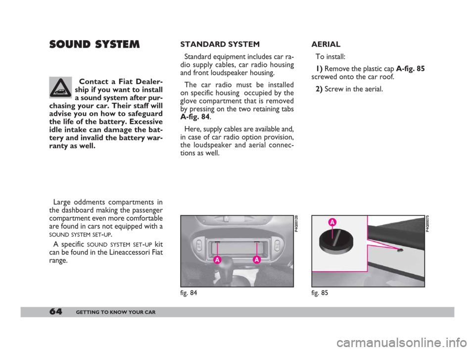 FIAT 600 2007 1.G Repair Manual 64GETTING TO KNOW YOUR CAR
AERIAL
To install:
1)Remove the plastic cap A-fig. 85
screwed onto the car roof. 
2)Screw in the aerial. SOUND SYSTEMSTANDARD SYSTEM 
Standard equipment includes car ra-
dio
