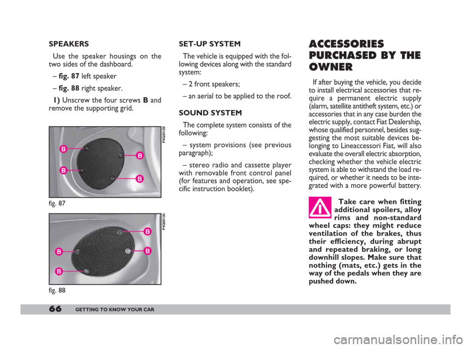 FIAT 600 2007 1.G Repair Manual 66GETTING TO KNOW YOUR CAR
SPEAKERS 
Use the speaker housings on the
two sides of the dashboard.
– fig. 87 left speaker
– fig. 88 right speaker.
1)Unscrew the four screws Band
remove the supportin
