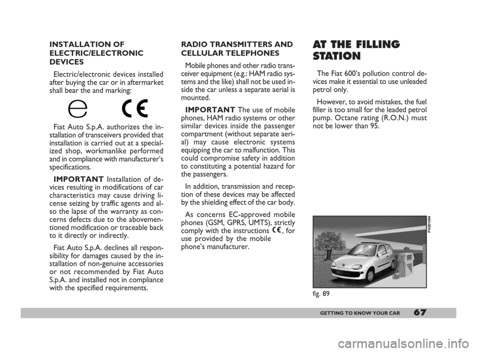 FIAT 600 2007 1.G Repair Manual 67GETTING TO KNOW YOUR CAR
AT THE FILLING
STATION
The Fiat 600’s pollution control de-
vices make it essential to use unleaded
petrol only.
However, to avoid mistakes, the fuel
filler is too small f