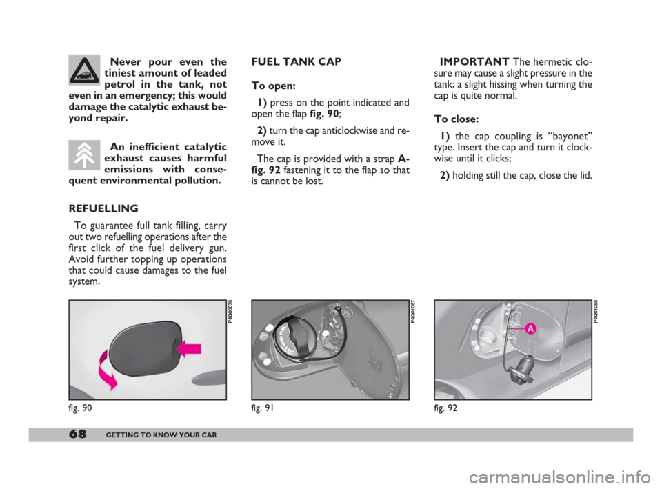 FIAT 600 2007 1.G Repair Manual 68GETTING TO KNOW YOUR CAR
IMPORTANTThe hermetic clo-
sure may cause a slight pressure in the
tank: a slight hissing when turning the
cap is quite normal.
To close:
1)the cap coupling is “bayonet”