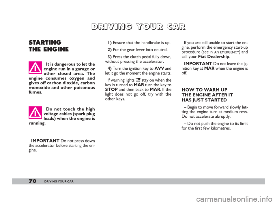 FIAT 600 2007 1.G Owners Manual 70DRIVING YOUR CAR
STARTING 
THE ENGINE1)Ensure that the handbrake is up.
2)Put the gear lever into neutral.
3)Press the clutch pedal fully down,
without pressing the accelerator.
4) Turn the ignition