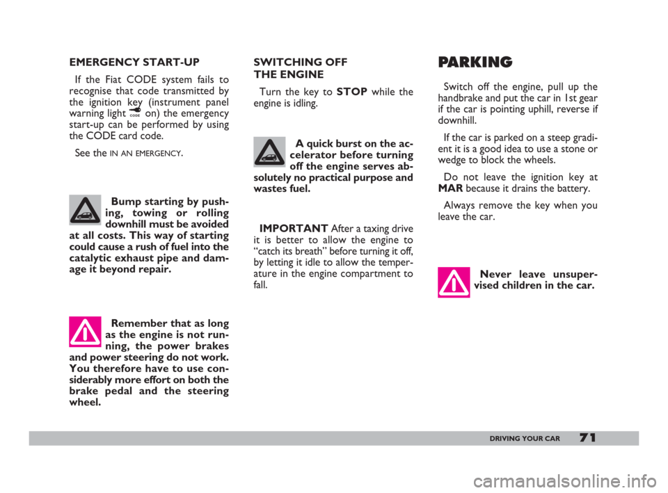 FIAT 600 2007 1.G Manual PDF 71DRIVING YOUR CAR
EMERGENCY START-UP
If the Fiat CODE system fails to
recognise that code transmitted by
the ignition key (instrument panel
warning light ¢on) the emergency
start-up can be performed