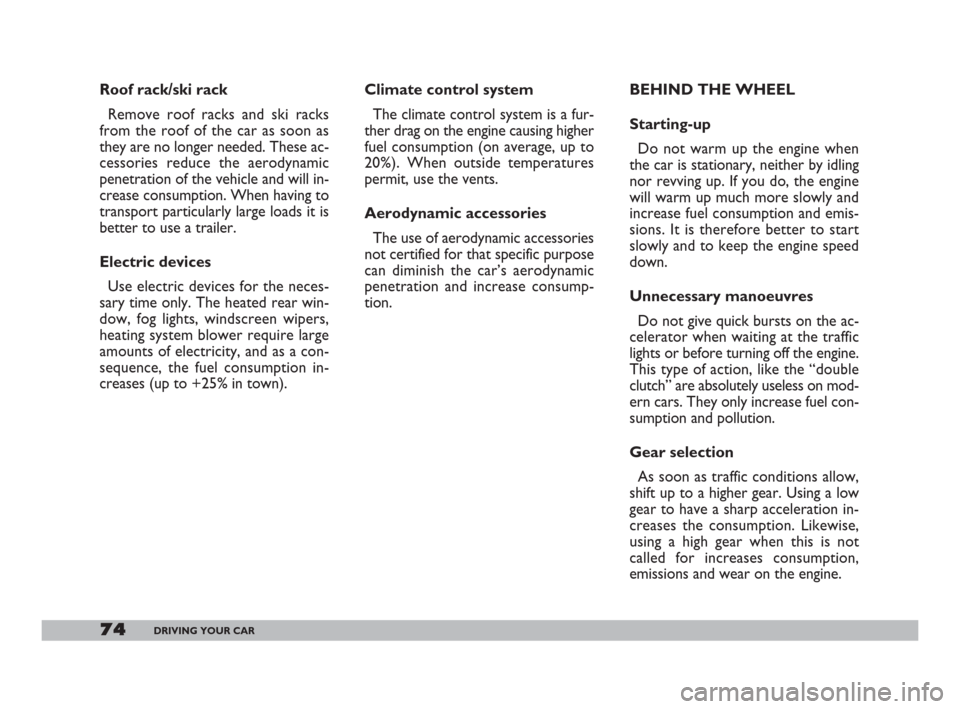 FIAT 600 2007 1.G Owners Manual 74DRIVING YOUR CAR
Climate control system
The climate control system is a fur-
ther drag on the engine causing higher
fuel consumption (on average, up to
20%). When outside temperatures
permit, use th