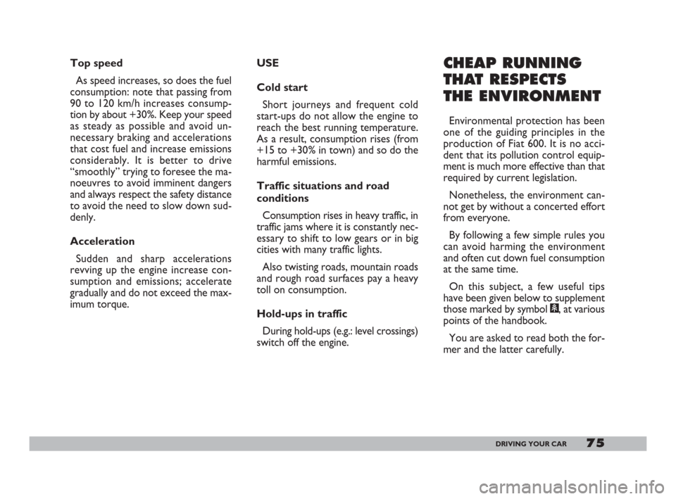 FIAT 600 2007 1.G Manual PDF 75DRIVING YOUR CAR
Top speed
As speed increases, so does the fuel
consumption: note that passing from
90 to 120 km/h increases consump-
tion by about +30%. Keep your speed
as steady as possible and av