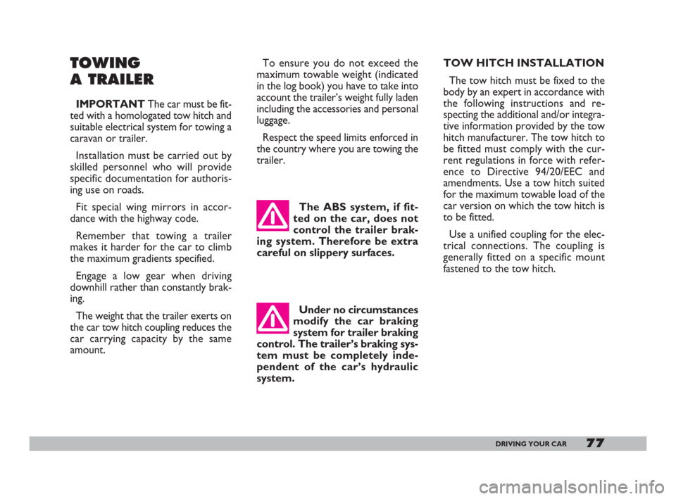 FIAT 600 2007 1.G Owners Manual 77DRIVING YOUR CAR
TOWING
A TRAILER
IMPORTANTThe car must be fit-
ted with a homologated tow hitch and
suitable electrical system for towing a
caravan or trailer.
Installation must be carried out by
s