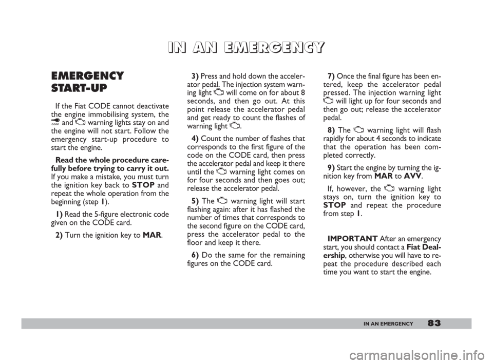 FIAT 600 2007 1.G Manual Online 83IN AN EMERGENCY
I I
N N
A A
N N
E E
M M
E E
R R
G G
E E
N N
C C
Y Y
EMERGENCY
START-UP
If the Fiat CODE cannot deactivate
the engine immobilising system, the
¢and
Uwarning lights stay on and
the e FIAT 600 2007 1.G Manual Online 83IN AN EMERGENCY
I I
N N
A A
N N
E E
M M
E E
R R
G G
E E
N N
C C
Y Y
EMERGENCY
START-UP
If the Fiat CODE cannot deactivate
the engine immobilising system, the
¢and
Uwarning lights stay on and
the e