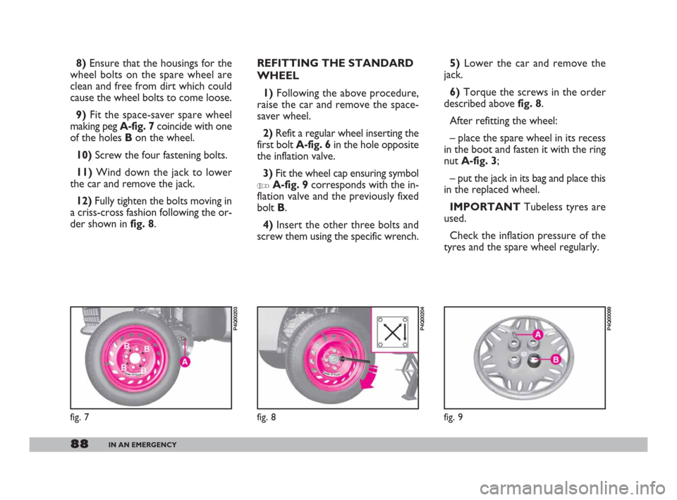 FIAT 600 2007 1.G Owners Manual 88IN AN EMERGENCY
5) Lower the car and remove the
jack.
6)Torque the screws in the order
described above fig. 8.
After refitting the wheel:
– place the spare wheel in its recess
in the boot and fast