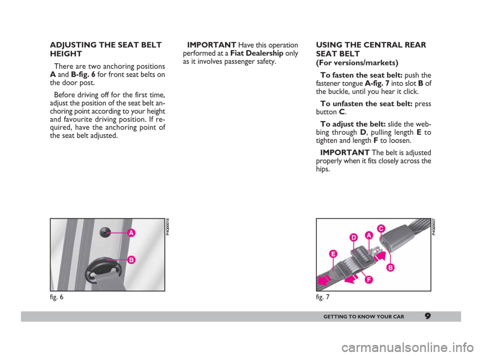 FIAT 600 2007 1.G Owners Manual 9GETTING TO KNOW YOUR CAR
fig. 6
P4Q00018
ADJUSTING THE SEAT BELT
HEIGHT
There are two anchoring positions
A and B-fig. 6 for front seat belts on
the door post.
Before driving off for the first time,
FIAT 600 2007 1.G Owners Manual 9GETTING TO KNOW YOUR CAR
fig. 6
P4Q00018
ADJUSTING THE SEAT BELT
HEIGHT
There are two anchoring positions
A and B-fig. 6 for front seat belts on
the door post.
Before driving off for the first time,