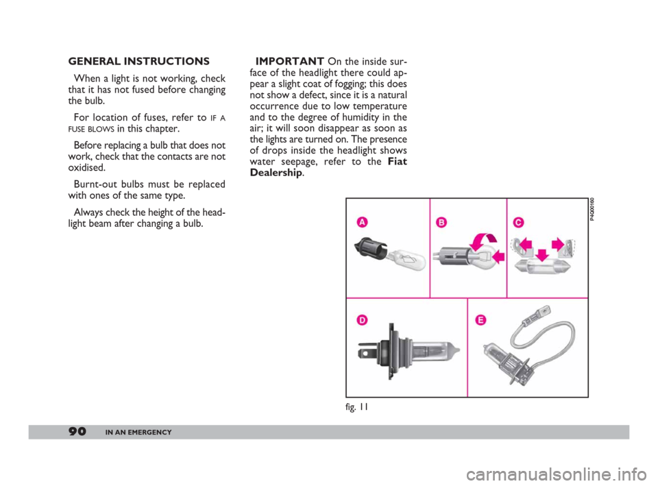 FIAT 600 2007 1.G Owners Manual 90IN AN EMERGENCY
GENERAL INSTRUCTIONS
When a light is not working, check
that it has not fused before changing
the bulb.
For location of fuses, refer to
IF A
FUSE BLOWS
in this chapter.
Before repl FIAT 600 2007 1.G Owners Manual 90IN AN EMERGENCY
GENERAL INSTRUCTIONS
When a light is not working, check
that it has not fused before changing
the bulb.
For location of fuses, refer to
IF A
FUSE BLOWS
in this chapter.
Before repl