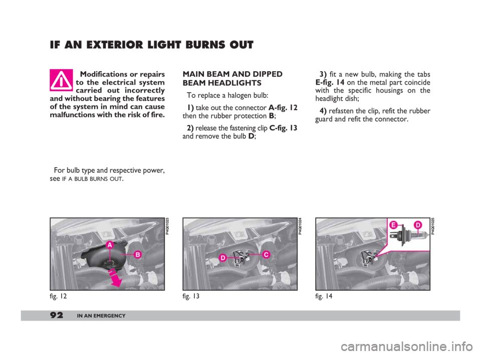 FIAT 600 2007 1.G Owners Manual 92IN AN EMERGENCY
3)fit a new bulb, making the tabs
E-fig. 14 on the metal part coincide
with the specific housings on the
headlight dish;
4)refasten the clip, refit the rubber
guard and refit the con FIAT 600 2007 1.G Owners Manual 92IN AN EMERGENCY
3)fit a new bulb, making the tabs
E-fig. 14 on the metal part coincide
with the specific housings on the
headlight dish;
4)refasten the clip, refit the rubber
guard and refit the con