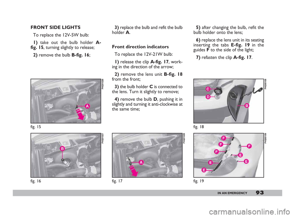 FIAT 600 2007 1.G Owners Manual 93IN AN EMERGENCY
3)replace the bulb and refit the bulb
holder A.
Front direction indicators
To replace the 12V-21W bulb:
1) release the clip A-fig. 17, work-
ing in the direction of the arrow;
2)remo FIAT 600 2007 1.G Owners Manual 93IN AN EMERGENCY
3)replace the bulb and refit the bulb
holder A.
Front direction indicators
To replace the 12V-21W bulb:
1) release the clip A-fig. 17, work-
ing in the direction of the arrow;
2)remo