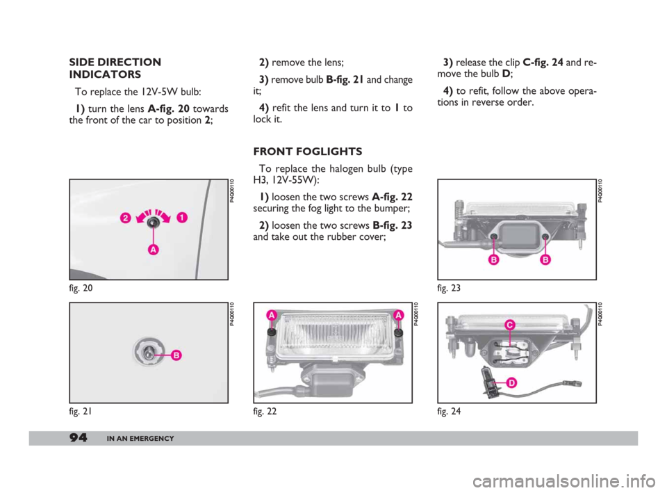 FIAT 600 2007 1.G Owners Manual 94IN AN EMERGENCY
SIDE DIRECTION
INDICATORS
To replace the 12V-5W bulb:
1)turn the lens A-fig. 20towards
the front of the car to position 2;2)remove the lens;
3)remove bulb B-fig. 21and change
it;
4) FIAT 600 2007 1.G Owners Manual 94IN AN EMERGENCY
SIDE DIRECTION
INDICATORS
To replace the 12V-5W bulb:
1)turn the lens A-fig. 20towards
the front of the car to position 2;2)remove the lens;
3)remove bulb B-fig. 21and change
it;
4)