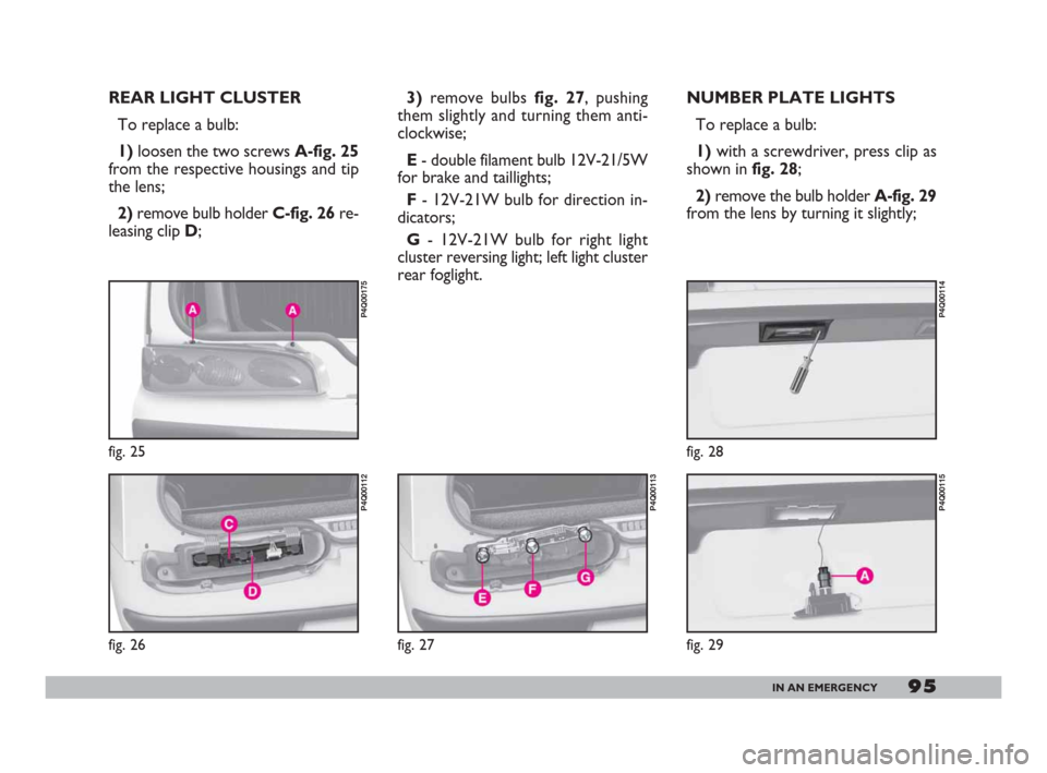 FIAT 600 2007 1.G Owners Manual 95IN AN EMERGENCY
REAR LIGHT CLUSTER
To replace a bulb:
1)loosen the two screws A-fig. 25
from the respective housings and tip
the lens;
2)remove bulb holder C-fig. 26 re-
leasing clip D; 3)remove bul FIAT 600 2007 1.G Owners Manual 95IN AN EMERGENCY
REAR LIGHT CLUSTER
To replace a bulb:
1)loosen the two screws A-fig. 25
from the respective housings and tip
the lens;
2)remove bulb holder C-fig. 26 re-
leasing clip D; 3)remove bul