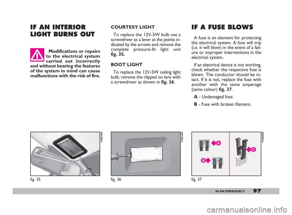 FIAT 600 2007 1.G Owners Manual 97IN AN EMERGENCY
IF AN INTERIOR
LIGHT BURNS OUT IF A FUSE BLOWS
A fuse is an element for protecting
the electrical system. A fuse will trip
(i.e. it will blow) in the event of a fail-
ure or improper FIAT 600 2007 1.G Owners Manual 97IN AN EMERGENCY
IF AN INTERIOR
LIGHT BURNS OUT IF A FUSE BLOWS
A fuse is an element for protecting
the electrical system. A fuse will trip
(i.e. it will blow) in the event of a fail-
ure or improper
