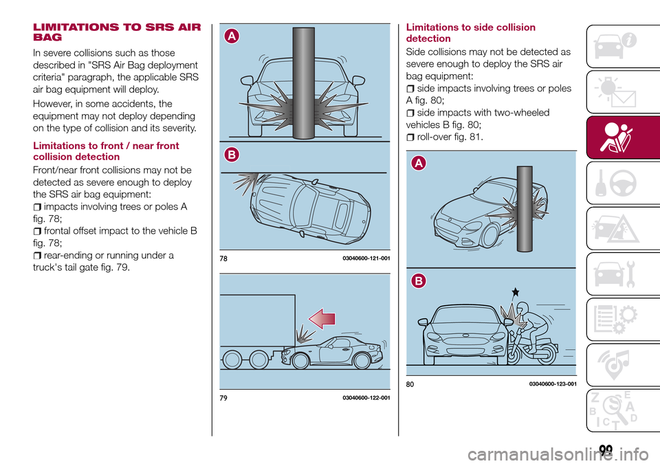 FIAT 124 SPIDER 2016 2.G Owners Manual LIMITATIONS TO SRS AIR
BAG
In severe collisions such as those
described in "SRS Air Bag deployment
criteria" paragraph, the applicable SRS
air bag equipment will deploy.
However, in some accidents, th FIAT 124 SPIDER 2016 2.G Owners Manual LIMITATIONS TO SRS AIR
BAG
In severe collisions such as those
described in "SRS Air Bag deployment
criteria" paragraph, the applicable SRS
air bag equipment will deploy.
However, in some accidents, th