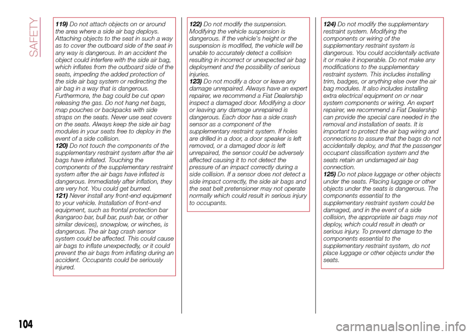 FIAT 124 SPIDER 2016 2.G Owners Manual 119)Do not attach objects on or around
the area where a side air bag deploys.
Attaching objects to the seat in such a way
as to cover the outboard side of the seat in
any way is dangerous. In an accid