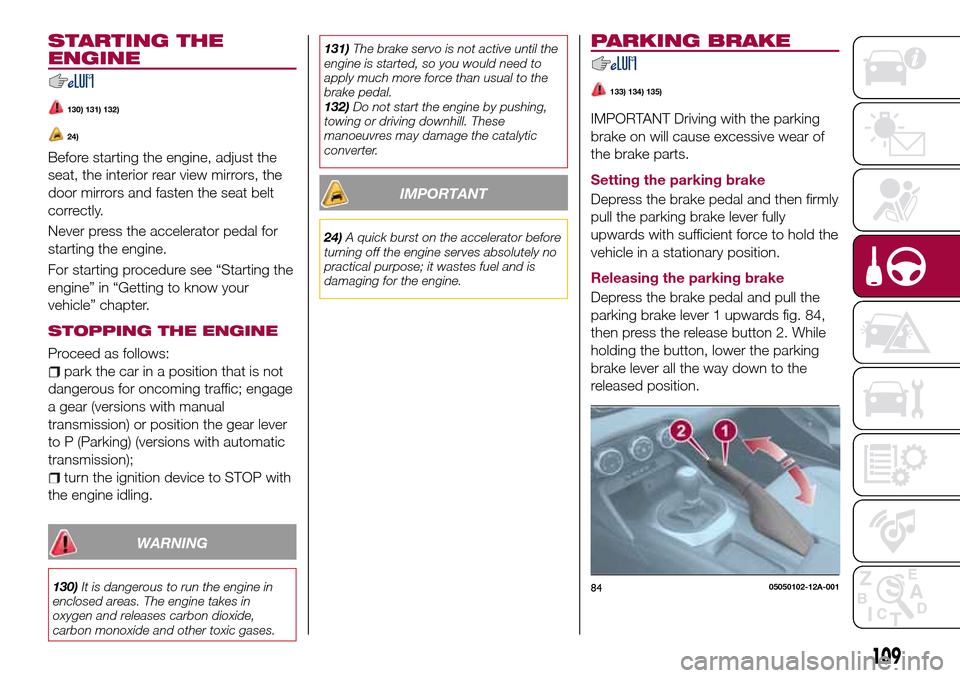 FIAT 124 SPIDER 2016 2.G Owners Manual STARTING THE
ENGINE
130) 131) 132)
24)
Before starting the engine, adjust the
seat, the interior rear view mirrors, the
door mirrors and fasten the seat belt
correctly.
Never press the accelerator ped FIAT 124 SPIDER 2016 2.G Owners Manual STARTING THE
ENGINE
130) 131) 132)
24)
Before starting the engine, adjust the
seat, the interior rear view mirrors, the
door mirrors and fasten the seat belt
correctly.
Never press the accelerator ped