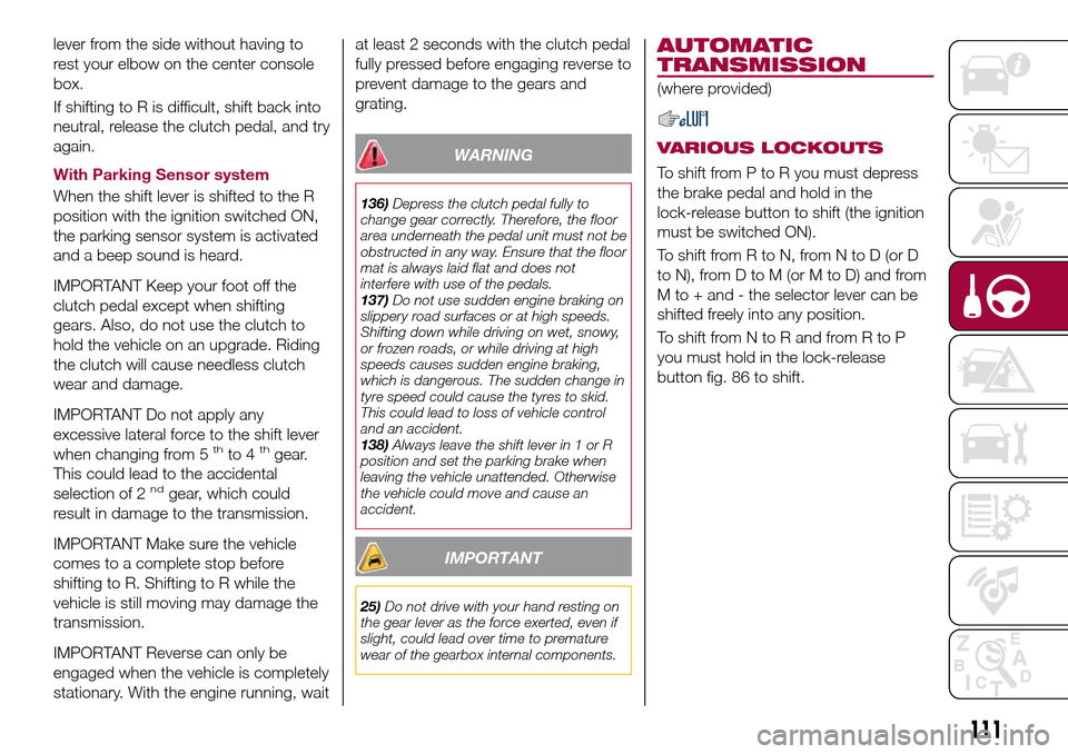 FIAT 124 SPIDER 2016 2.G Owners Manual lever from the side without having to
rest your elbow on the center console
box.
If shifting to R is difficult, shift back into
neutral, release the clutch pedal, and try
again.
With Parking Sensor sy