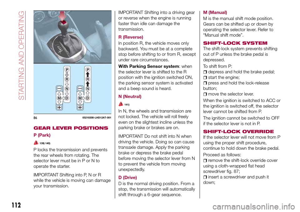 FIAT 124 SPIDER 2016 2.G Owners Manual GEAR LEVER POSITIONS
P (Park)
139) 140)
P locks the transmission and prevents
the rear wheels from rotating. The
selector lever must be in P or N to
operate the starter.
IMPORTANT Shifting into P, N o
