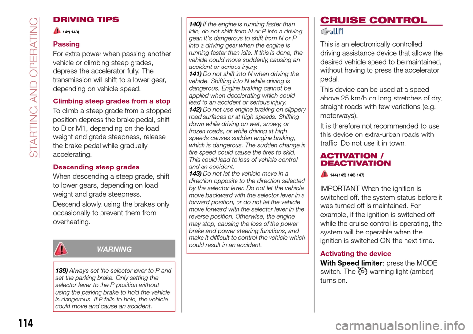 FIAT 124 SPIDER 2016 2.G Owners Manual DRIVING TIPS
142) 143)
Passing
For extra power when passing another
vehicle or climbing steep grades,
depress the accelerator fully. The
transmission will shift to a lower gear,
depending on vehicle s