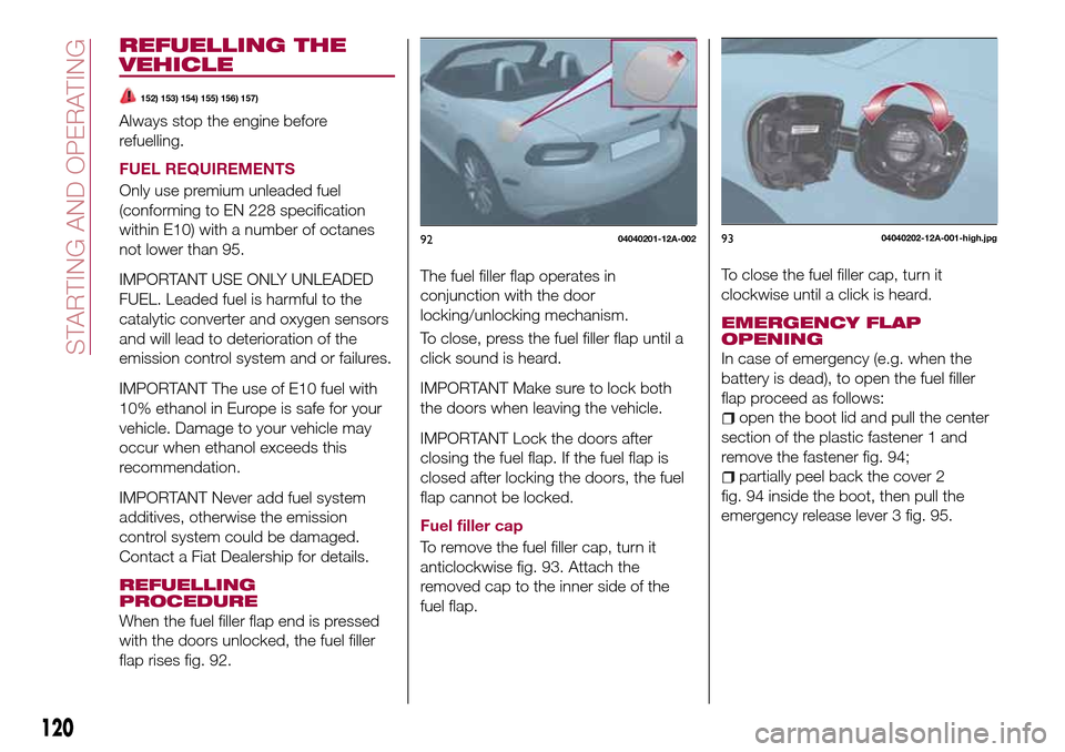 FIAT 124 SPIDER 2016 2.G Owners Manual REFUELLING THE
VEHICLE
152) 153) 154) 155) 156) 157)
Always stop the engine before
refuelling.
FUEL REQUIREMENTS
Only use premium unleaded fuel
(conforming to EN 228 specification
within E10) with a n