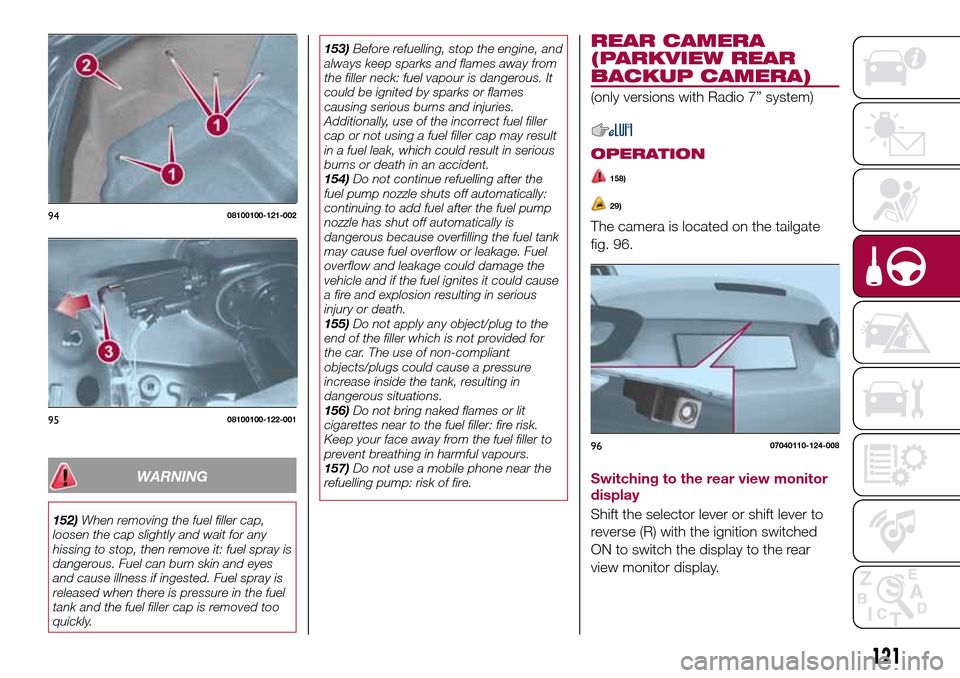 FIAT 124 SPIDER 2016 2.G Owners Manual WARNING
152)When removing the fuel filler cap,
loosen the cap slightly and wait for any
hissing to stop, then remove it: fuel spray is
dangerous. Fuel can burn skin and eyes
and cause illness if inges FIAT 124 SPIDER 2016 2.G Owners Manual WARNING
152)When removing the fuel filler cap,
loosen the cap slightly and wait for any
hissing to stop, then remove it: fuel spray is
dangerous. Fuel can burn skin and eyes
and cause illness if inges