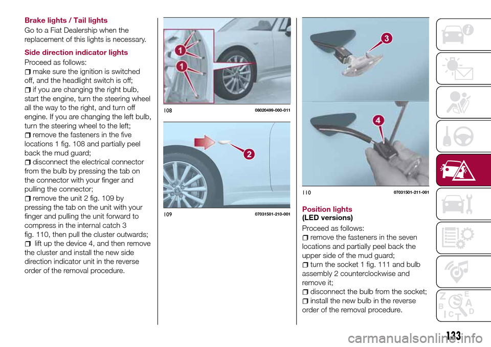 FIAT 124 SPIDER 2016 2.G Owners Manual Brake lights / Tail lights
Go to a Fiat Dealership when the
replacement of this lights is necessary.
Side direction indicator lights
Proceed as follows:
make sure the ignition is switched
off, and the FIAT 124 SPIDER 2016 2.G Owners Manual Brake lights / Tail lights
Go to a Fiat Dealership when the
replacement of this lights is necessary.
Side direction indicator lights
Proceed as follows:
make sure the ignition is switched
off, and the
