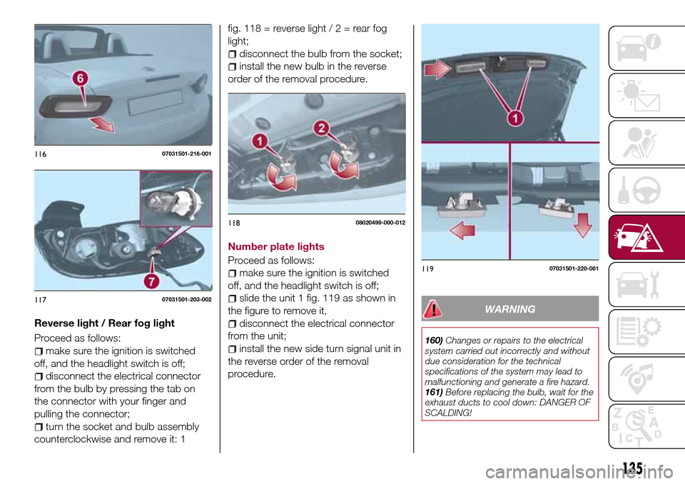 FIAT 124 SPIDER 2016 2.G Owners Manual Reverse light / Rear fog light
Proceed as follows:
make sure the ignition is switched
off, and the headlight switch is off;
disconnect the electrical connector
from the bulb by pressing the tab on
the FIAT 124 SPIDER 2016 2.G Owners Manual Reverse light / Rear fog light
Proceed as follows:
make sure the ignition is switched
off, and the headlight switch is off;
disconnect the electrical connector
from the bulb by pressing the tab on
the