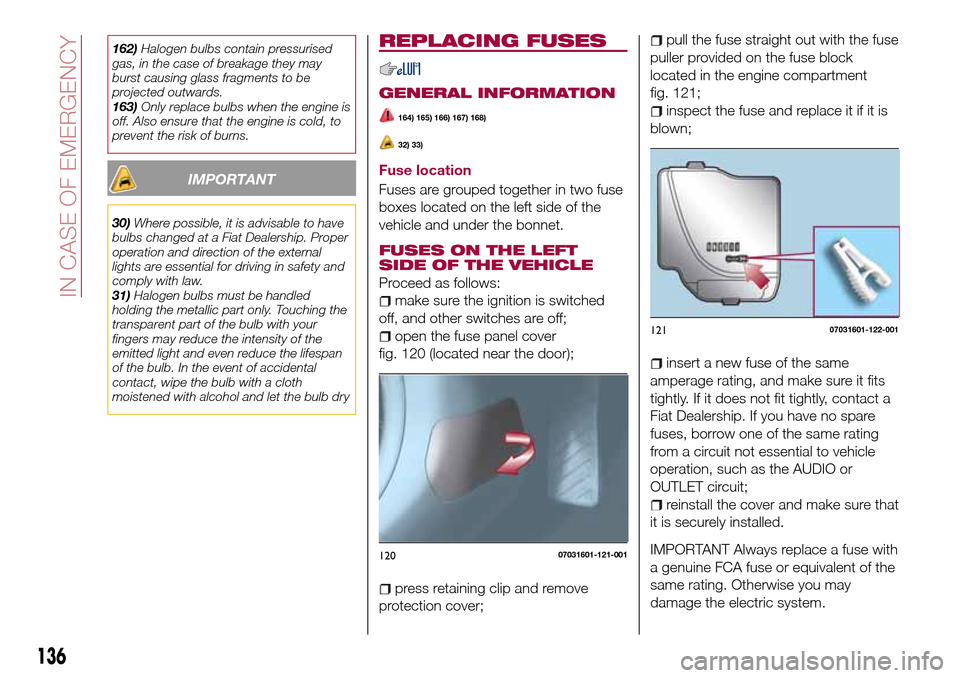 FIAT 124 SPIDER 2016 2.G Owners Manual 162)Halogen bulbs contain pressurised
gas, in the case of breakage they may
burst causing glass fragments to be
projected outwards.
163)Only replace bulbs when the engine is
off. Also ensure that the FIAT 124 SPIDER 2016 2.G Owners Manual 162)Halogen bulbs contain pressurised
gas, in the case of breakage they may
burst causing glass fragments to be
projected outwards.
163)Only replace bulbs when the engine is
off. Also ensure that the