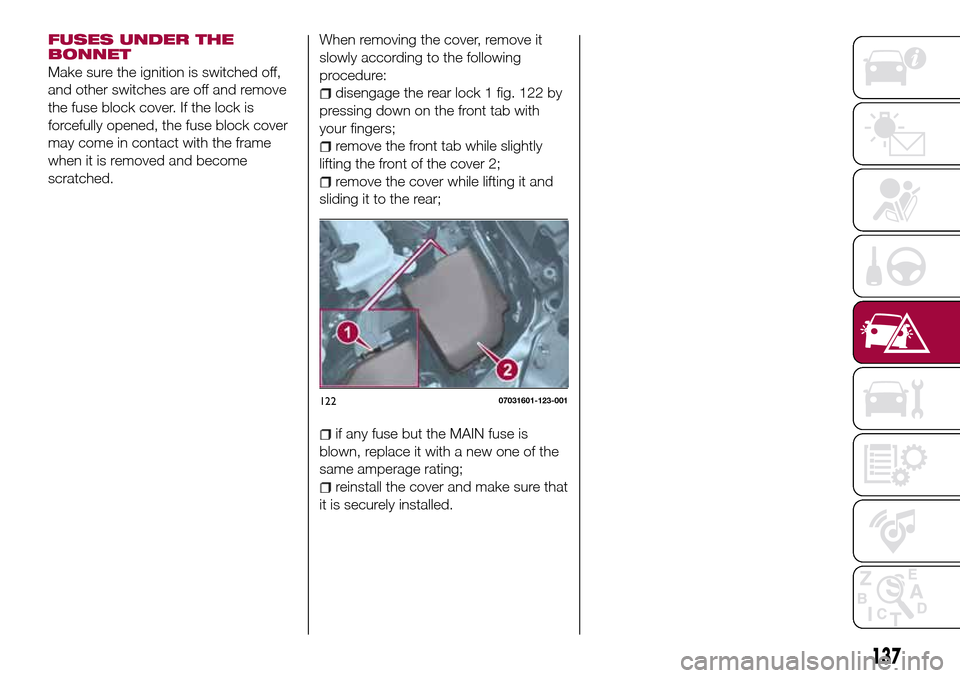 FIAT 124 SPIDER 2016 2.G Owners Manual FUSES UNDER THE
BONNET
Make sure the ignition is switched off,
and other switches are off and remove
the fuse block cover. If the lock is
forcefully opened, the fuse block cover
may come in contact wi FIAT 124 SPIDER 2016 2.G Owners Manual FUSES UNDER THE
BONNET
Make sure the ignition is switched off,
and other switches are off and remove
the fuse block cover. If the lock is
forcefully opened, the fuse block cover
may come in contact wi
