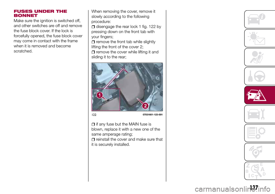 FIAT 124 SPIDER 2016 2.G Owners Manual FUSES UNDER THE
BONNET
Make sure the ignition is switched off,
and other switches are off and remove
the fuse block cover. If the lock is
forcefully opened, the fuse block cover
may come in contact wi