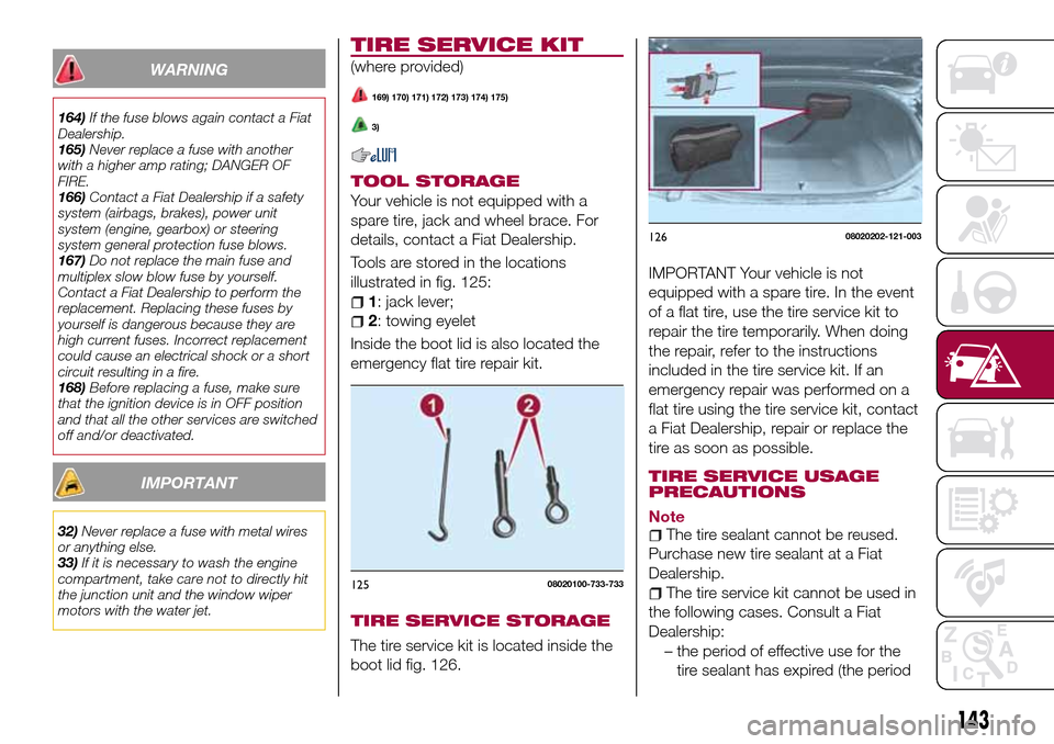 FIAT 124 SPIDER 2016 2.G Owners Manual WARNING
164)If the fuse blows again contact a Fiat
Dealership.
165)Never replace a fuse with another
with a higher amp rating; DANGER OF
FIRE.
166)Contact a Fiat Dealership if a safety
system (airbags FIAT 124 SPIDER 2016 2.G Owners Manual WARNING
164)If the fuse blows again contact a Fiat
Dealership.
165)Never replace a fuse with another
with a higher amp rating; DANGER OF
FIRE.
166)Contact a Fiat Dealership if a safety
system (airbags