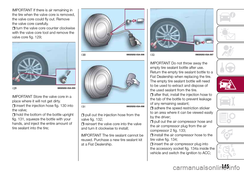 FIAT 124 SPIDER 2016 2.G Owners Manual IMPORTANT If there is air remaining in
the tire when the valve core is removed,
the valve core could fly out. Remove
the valve core carefully.
turn the valve core counter clockwise
with the valve core FIAT 124 SPIDER 2016 2.G Owners Manual IMPORTANT If there is air remaining in
the tire when the valve core is removed,
the valve core could fly out. Remove
the valve core carefully.
turn the valve core counter clockwise
with the valve core