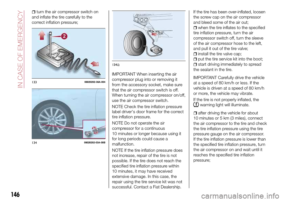 FIAT 124 SPIDER 2016 2.G Owners Manual turn the air compressor switch on
and inflate the tire carefully to the
correct inflation pressure;
IMPORTANT When inserting the air
compressor plug into or removing it
from the accessory socket, make