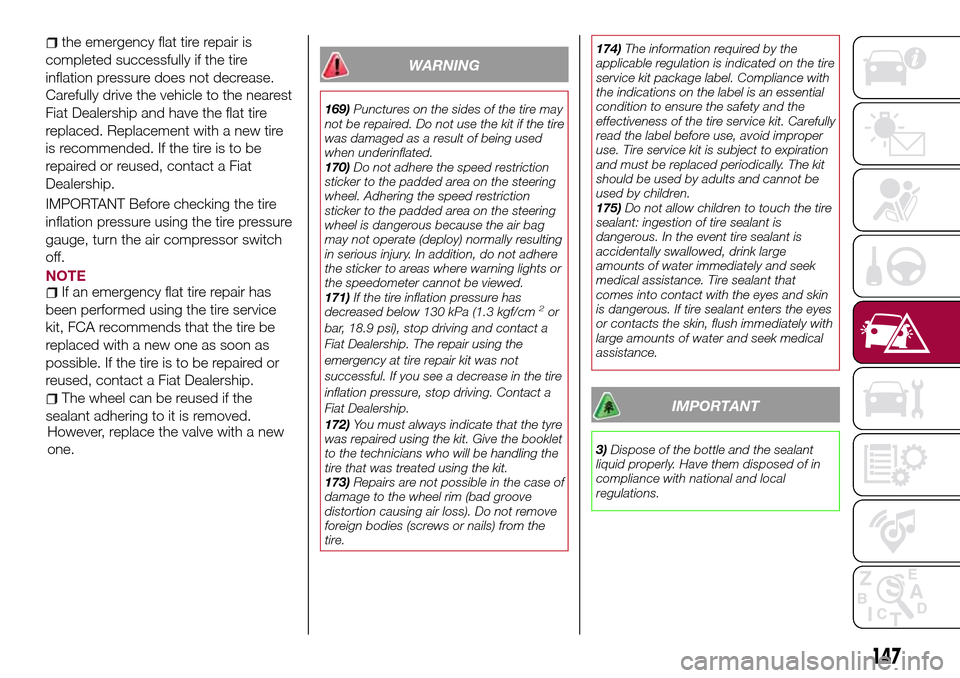 FIAT 124 SPIDER 2016 2.G Owners Manual WARNING
169)Punctures on the sides of the tire may
not be repaired. Do not use the kit if the tire
was damaged as a result of being used
when underinflated.
170)Do not adhere the speed restriction
sti